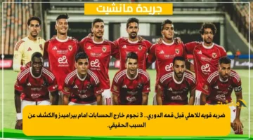 ضربة قوية للأهلي قبل قمة الدوري.. 3 نجوم خارج الحسابات أمام بيراميدز والكشف عن السبب الحقيقي. 1